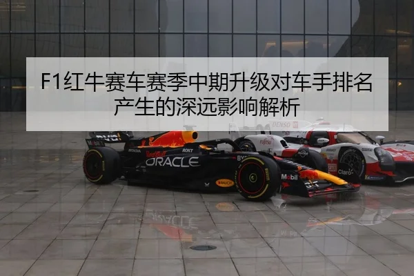 F1红牛赛车赛季中期升级对车手排名产生的深远影响解析